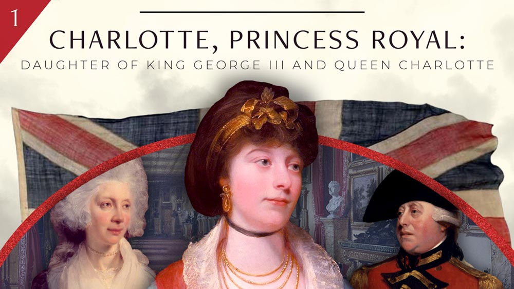 Charlotte, Princess Royal: Daughter of George III & Queen Charlotte, Part 1