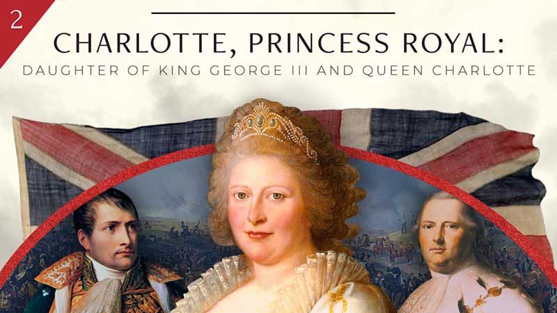 Charlotte, Princess Royal: Daughter of George III & Queen Charlotte, Part 2