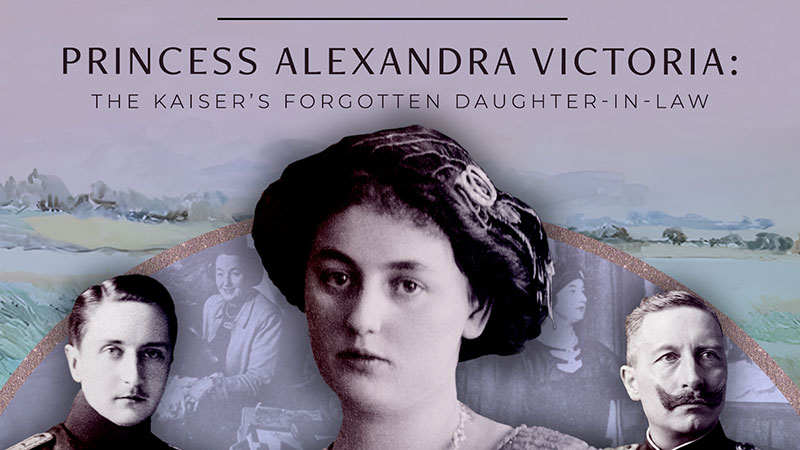 The Kaiser's Forgotten Daughter-in-Law: Princess Alexandra Victoria